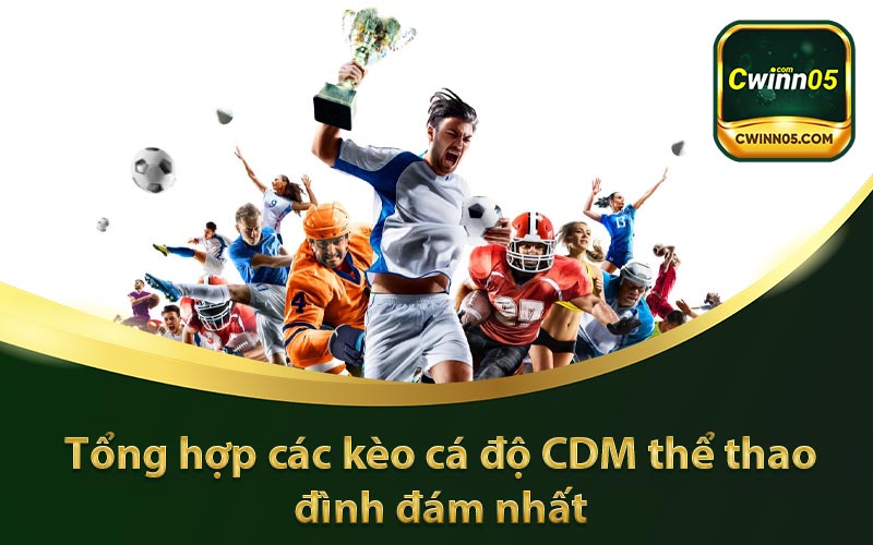 Tổng hợp các kèo cá độ CDM thể thao đình đám nhất